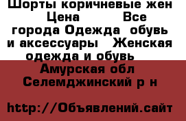 Шорты коричневые жен. › Цена ­ 150 - Все города Одежда, обувь и аксессуары » Женская одежда и обувь   . Амурская обл.,Селемджинский р-н